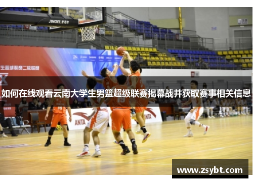 如何在线观看云南大学生男篮超级联赛揭幕战并获取赛事相关信息