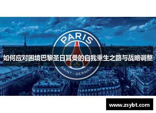 如何应对困境巴黎圣日耳曼的自我重生之路与战略调整 如何应对困境巴黎圣日耳曼的自我重生之路与战略调整