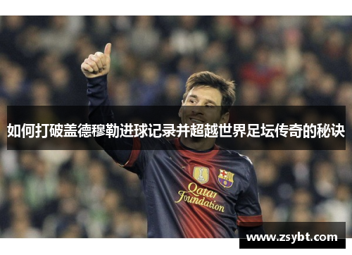 如何打破盖德穆勒进球记录并超越世界足坛传奇的秘诀
