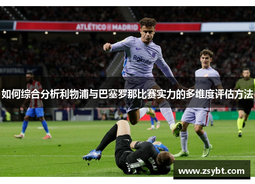 如何综合分析利物浦与巴塞罗那比赛实力的多维度评估方法