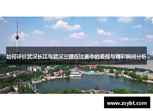 如何评价武汉长江与武汉三镇在比赛中的表现与精彩瞬间分析