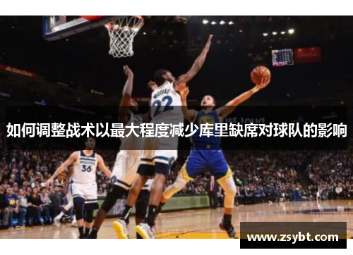 如何调整战术以最大程度减少库里缺席对球队的影响 如何调整战术以最大程度减少库里缺席对球队的影响