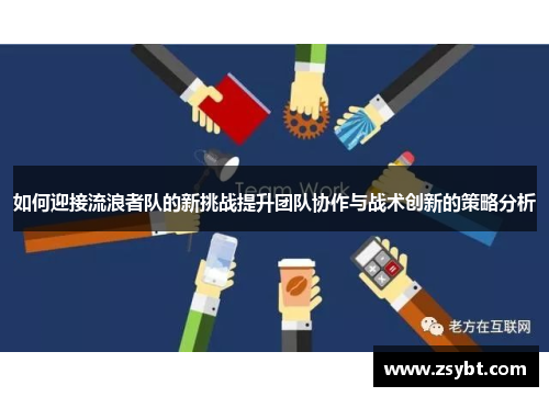 如何迎接流浪者队的新挑战提升团队协作与战术创新的策略分析 如何迎接流浪者队的新挑战提升团队协作与战术创新的策略分析