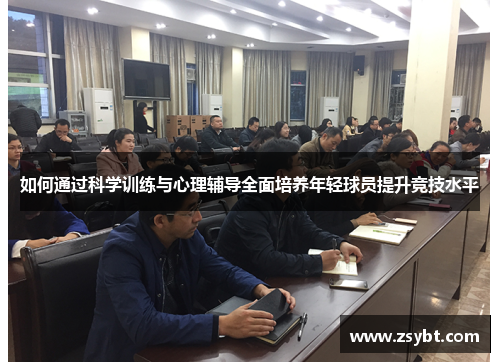 如何通过科学训练与心理辅导全面培养年轻球员提升竞技水平 如何通过科学训练与心理辅导全面培养年轻球员提升竞技水平
