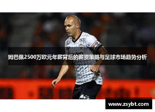 姆巴佩2500万欧元年薪背后的薪资策略与足球市场趋势分析 姆巴佩2500万欧元年薪背后的薪资策略与足球市场趋势分析