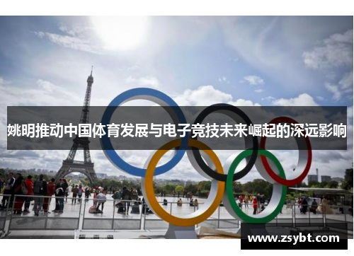 姚明推动中国体育发展与电子竞技未来崛起的深远影响