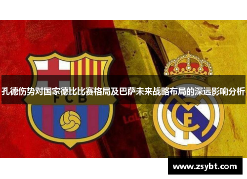 孔德伤势对国家德比比赛格局及巴萨未来战略布局的深远影响分析