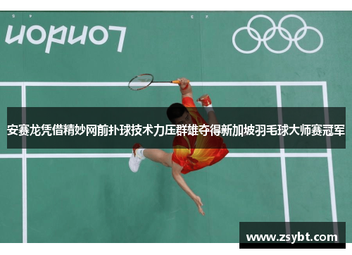 安赛龙凭借精妙网前扑球技术力压群雄夺得新加坡羽毛球大师赛冠军