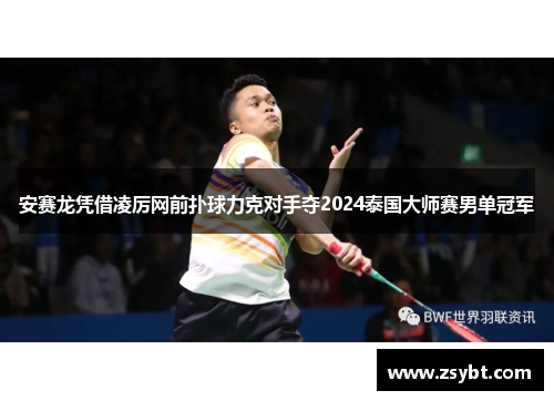 安赛龙凭借凌厉网前扑球力克对手夺2024泰国大师赛男单冠军 安赛龙凭借凌厉网前扑球力克对手夺2024泰国大师赛男单冠军