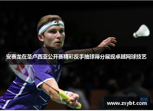 安赛龙在圣卢西亚公开赛精彩反手抽球得分展现卓越网球技艺