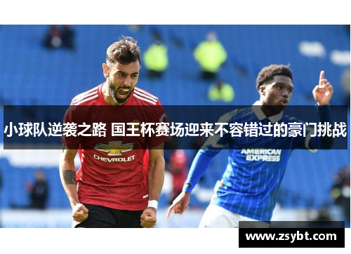 小球队逆袭之路 国王杯赛场迎来不容错过的豪门挑战