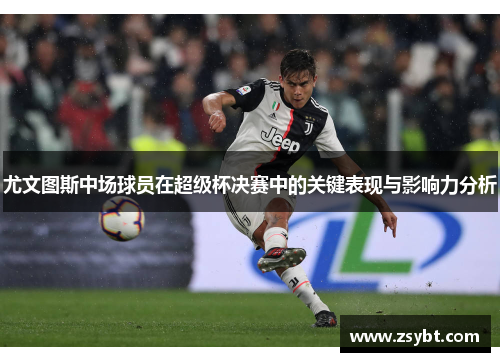尤文图斯中场球员在超级杯决赛中的关键表现与影响力分析