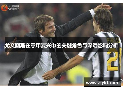 尤文图斯在意甲复兴中的关键角色与深远影响分析 尤文图斯在意甲复兴中的关键角色与深远影响分析