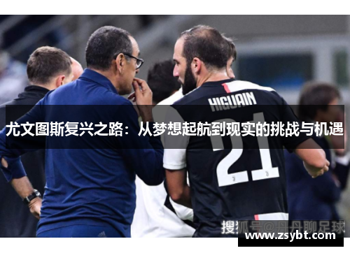 尤文图斯复兴之路:从梦想起航到现实的挑战与机遇 尤文图斯复兴之路:从梦想起航到现实的挑战与机遇