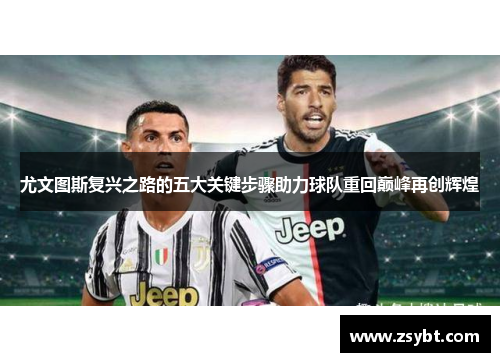 尤文图斯复兴之路的五大关键步骤助力球队重回巅峰再创辉煌 尤文图斯复兴之路的五大关键步骤助力球队重回巅峰再创辉煌