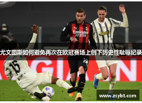 尤文图斯如何避免再次在欧冠赛场上创下历史性耻辱纪录