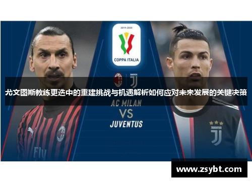 尤文图斯教练更迭中的重建挑战与机遇解析如何应对未来发展的关键决策 尤文图斯教练更迭中的重建挑战与机遇解析如何应对未来发展的关键决策