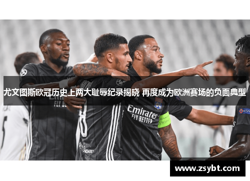 尤文图斯欧冠历史上两大耻辱纪录揭晓 再度成为欧洲赛场的负面典型