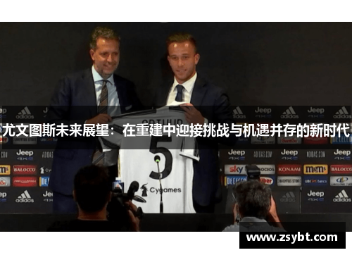 尤文图斯未来展望：在重建中迎接挑战与机遇并存的新时代