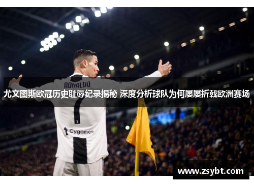尤文图斯欧冠历史耻辱纪录揭秘 深度分析球队为何屡屡折戟欧洲赛场 尤文图斯欧冠历史耻辱纪录揭秘 深度分析球队为何屡屡折戟欧洲赛场