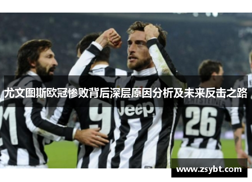 尤文图斯欧冠惨败背后深层原因分析及未来反击之路