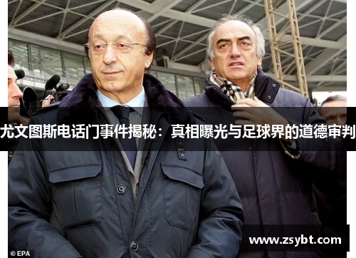 尤文图斯电话门事件揭秘:真相曝光与足球界的道德审判 尤文图斯电话门事件揭秘:真相曝光与足球界的道德审判