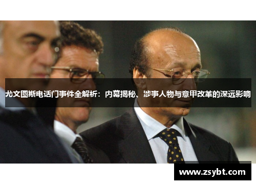 尤文图斯电话门事件全解析:内幕揭秘、涉事人物与意甲改革的深远影响 尤文图斯电话门事件全解析:内幕揭秘、涉事人物与意甲改革的深远影响