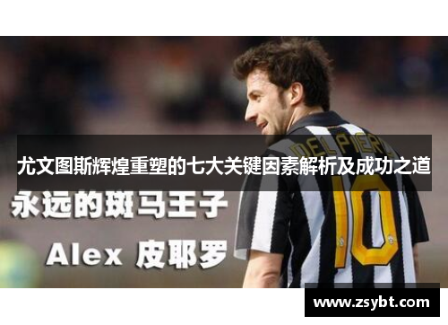 尤文图斯辉煌重塑的七大关键因素解析及成功之道 尤文图斯辉煌重塑的七大关键因素解析及成功之道