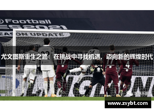 尤文图斯重生之路：在挑战中寻找机遇，迈向新的辉煌时代