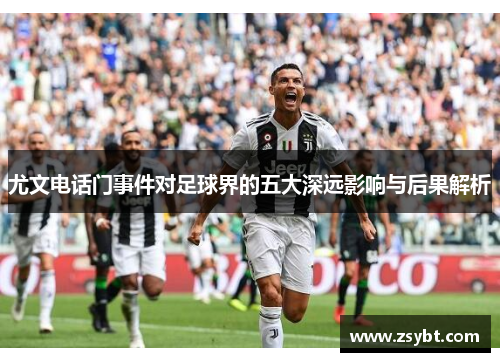 尤文电话门事件对足球界的五大深远影响与后果解析