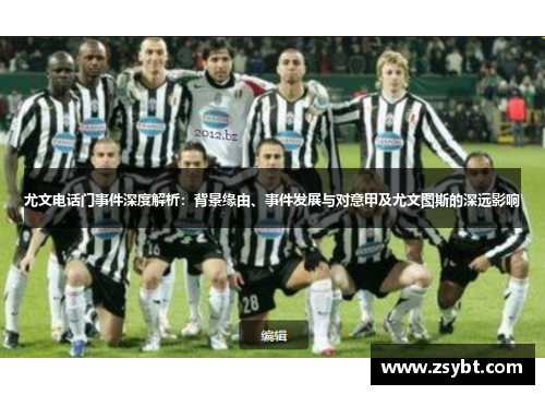 尤文电话门事件深度解析：背景缘由、事件发展与对意甲及尤文图斯的深远影响