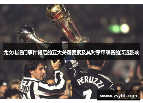 尤文电话门事件背后的五大关键要素及其对意甲联赛的深远影响
