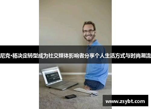 尼克·杨决定转型成为社交媒体影响者分享个人生活方式与时尚潮流