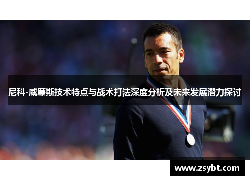 尼科-威廉斯技术特点与战术打法深度分析及未来发展潜力探讨