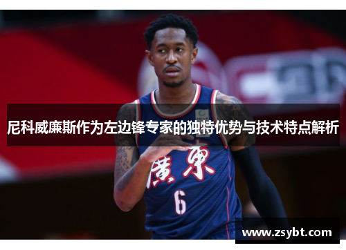 尼科威廉斯作为左边锋专家的独特优势与技术特点解析