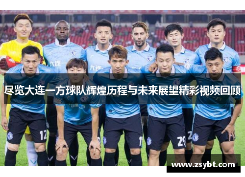 尽览大连一方球队辉煌历程与未来展望精彩视频回顾