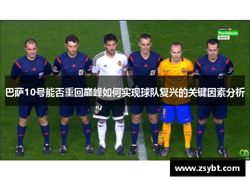 巴萨10号能否重回巅峰如何实现球队复兴的关键因素分析 巴萨10号能否重回巅峰如何实现球队复兴的关键因素分析