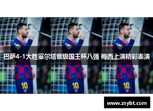巴萨4-1大胜塞尔塔晋级国王杯八强 梅西上演精彩表演 巴萨4-1大胜塞尔塔晋级国王杯八强 梅西上演精彩表演