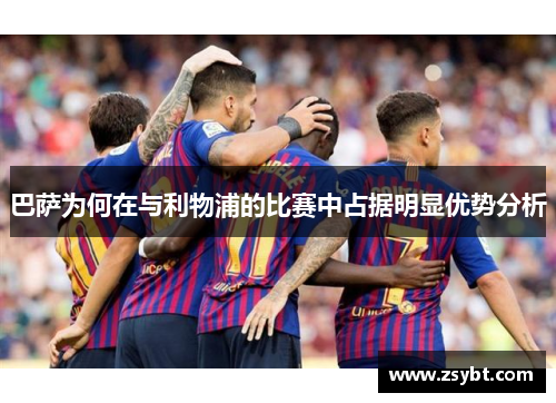 巴萨为何在与利物浦的比赛中占据明显优势分析 巴萨为何在与利物浦的比赛中占据明显优势分析