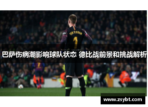巴萨伤病潮影响球队状态 德比战前景和挑战解析 巴萨伤病潮影响球队状态 德比战前景和挑战解析