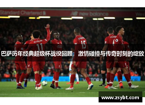 巴萨历年经典超级杯战役回顾：激情碰撞与传奇时刻的绽放