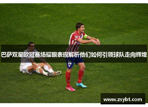 巴萨双星欧冠赛场耀眼表现解析他们如何引领球队走向辉煌